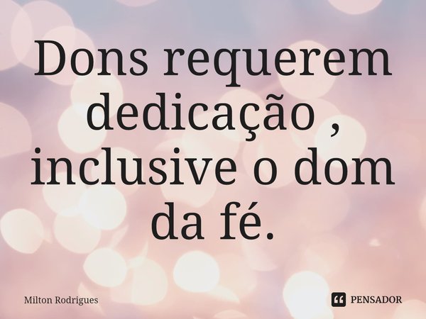 ⁠Dons requerem dedicação , inclusive o dom da fé.... Frase de Milton Rodrigues.