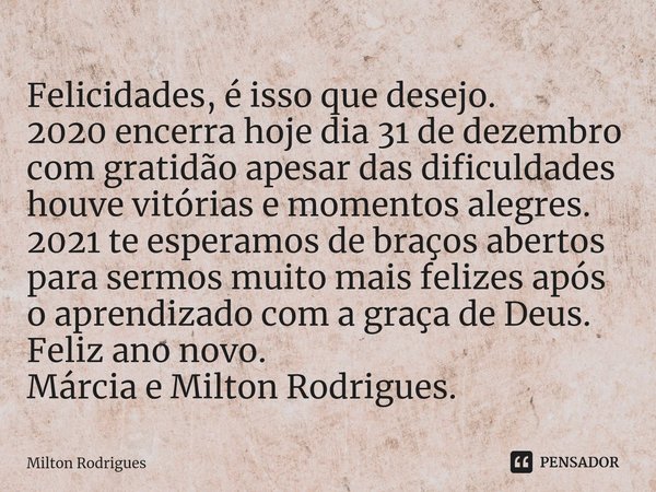 ⁠Felicidades, é isso que desejo.
2020 encerra hoje dia 31 de dezembro com gratidão apesar das dificuldades houve vitórias e momentos alegres.
2021 te esperamos ... Frase de Milton Rodrigues.