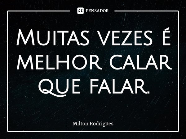 Muitas vezes é melhor calar que falar⁠.... Frase de Milton Rodrigues.