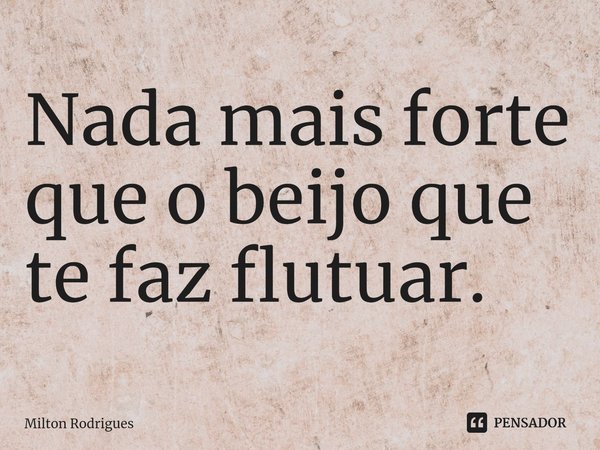 ⁠Nada mais forte que o beijo que te faz flutuar.... Frase de Milton Rodrigues.