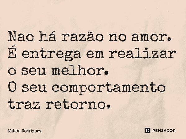⁠Nao há razão no amor. É entrega em realizar o seu melhor. O seu comportamento traz retorno.... Frase de Milton Rodrigues.