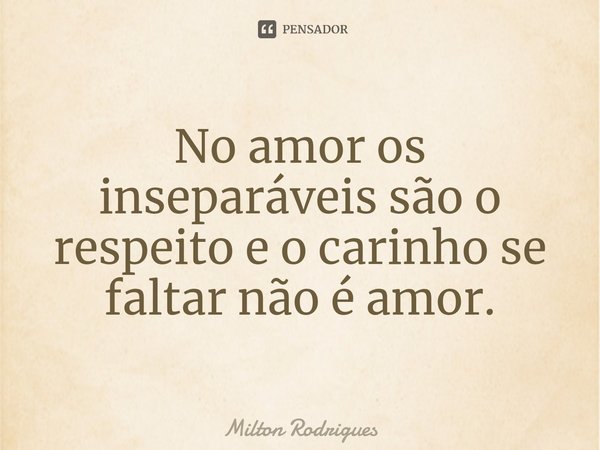 ⁠No amor os inseparáveis são o respeito e o carinho se faltar não é amor.... Frase de Milton Rodrigues.