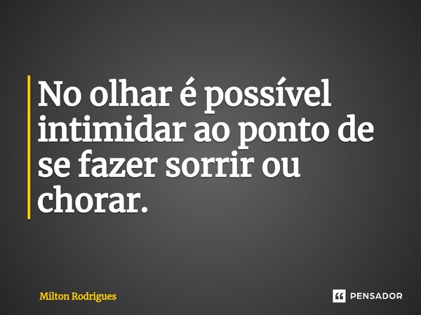 ⁠No olhar é possível intimidar ao ponto de se fazer sorrir ou chorar.... Frase de Milton Rodrigues.