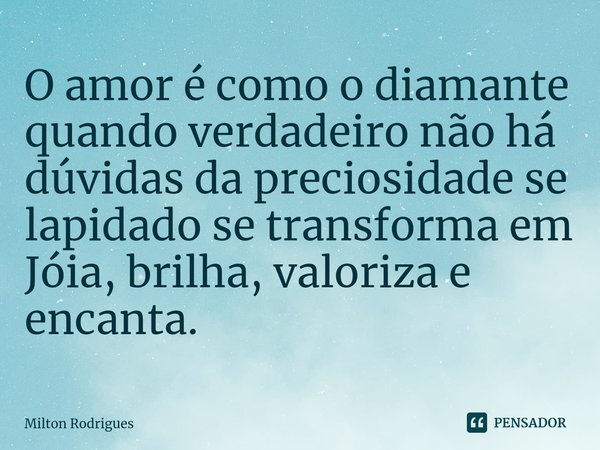 ⁠O amor é como o diamante quando verdadeiro não há dúvidas da preciosidade se lapidado se transforma em Jóia, brilha, valoriza e encanta.... Frase de Milton Rodrigues.
