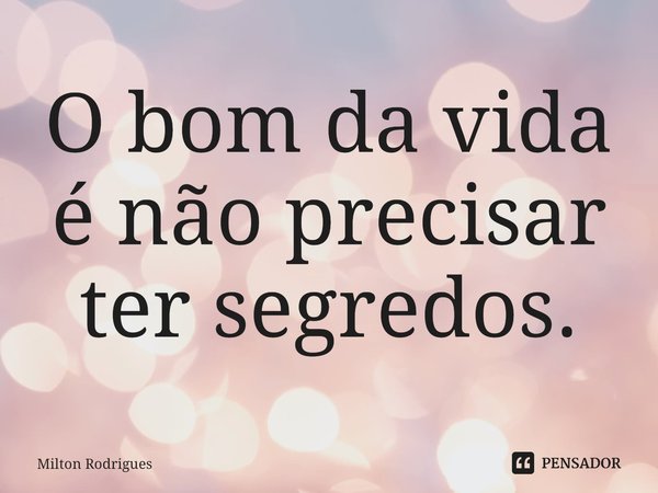 ⁠O bom da vida é não precisar ter segredos.... Frase de Milton Rodrigues.