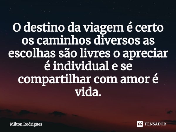 ⁠O destino da viagem é certo os caminhos diversos as escolhas são livres o apreciar é individual e se compartilhar com amor é vida.... Frase de Milton Rodrigues.