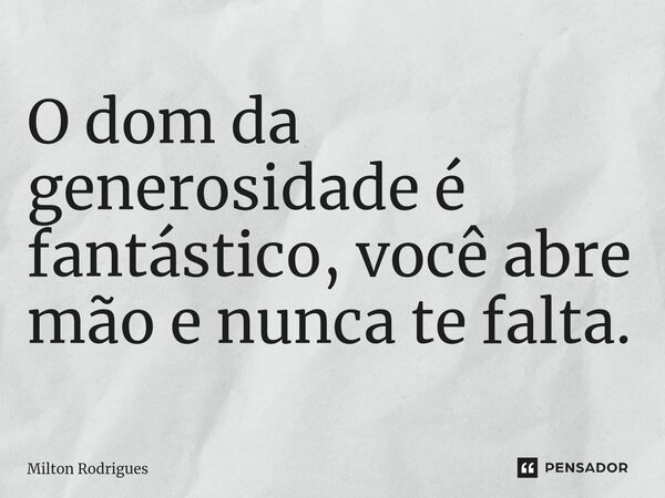 ⁠O dom da generosidade é fantástico, você abre mão e nunca te falta.... Frase de Milton Rodrigues.