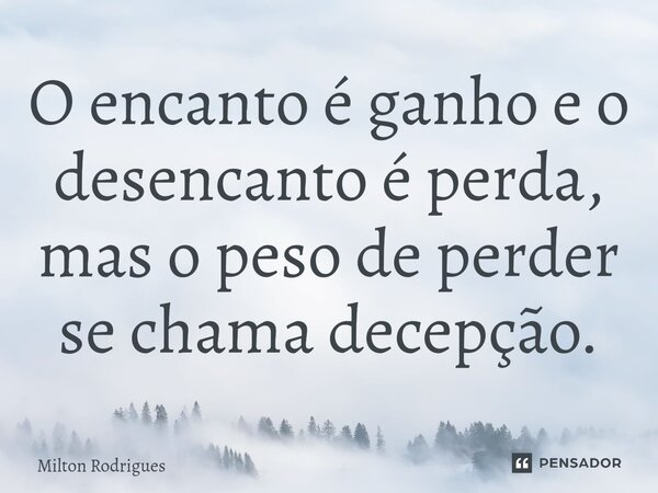 ⁠O encanto é ganho e o desencanto é perda, mas o peso de perder se chama decepção.... Frase de Milton Rodrigues.