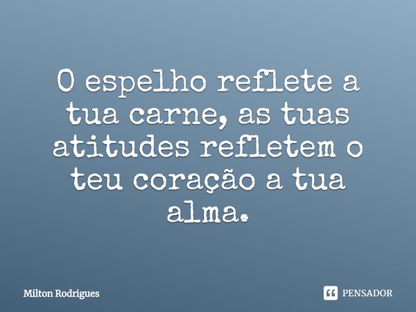 ⁠O espelho reflete a tua carne, as tuas atitudes refletem o teu coração a tua alma.... Frase de Milton Rodrigues.