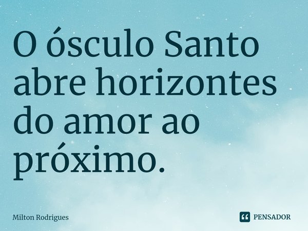 ⁠⁠O ósculo Santo abre horizontes do amor ao próximo.... Frase de Milton Rodrigues.