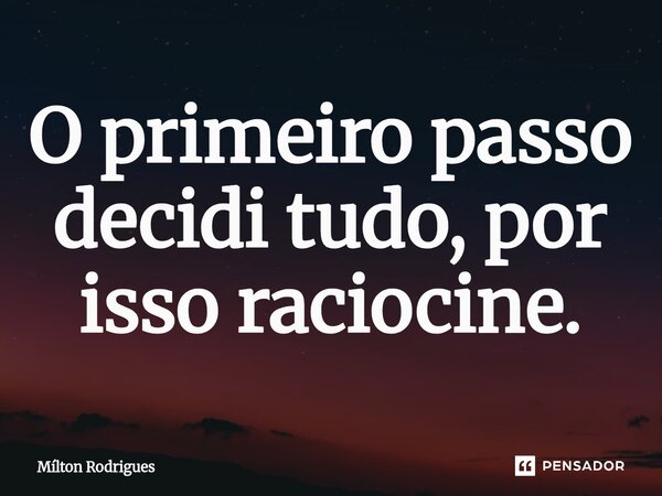⁠O primeiro passo decidi tudo, por isso raciocine.... Frase de Milton Rodrigues.
