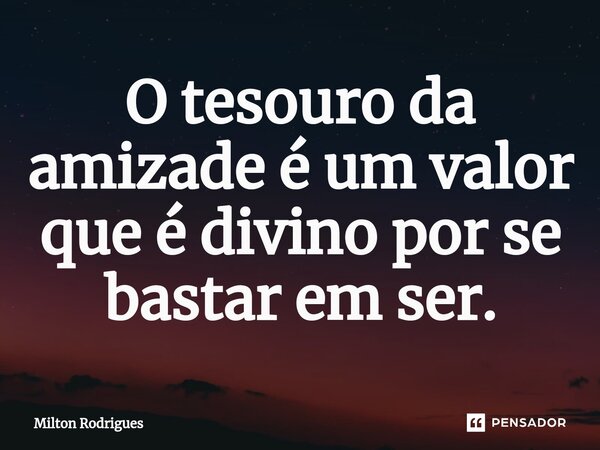 ⁠O tesouro da amizade é um valor que é divino por se bastar em ser.... Frase de Milton Rodrigues.