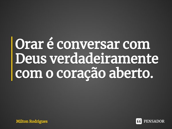 ⁠Orar é conversar com Deus verdadeiramente com o coração aberto.... Frase de Milton Rodrigues.