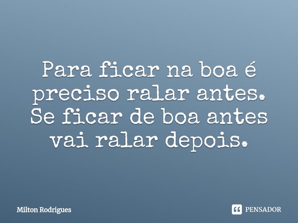 ⁠⁠Para ficar na boa é preciso ralar antes.
Se ficar de boa antes vai ralar depois.... Frase de Milton Rodrigues.