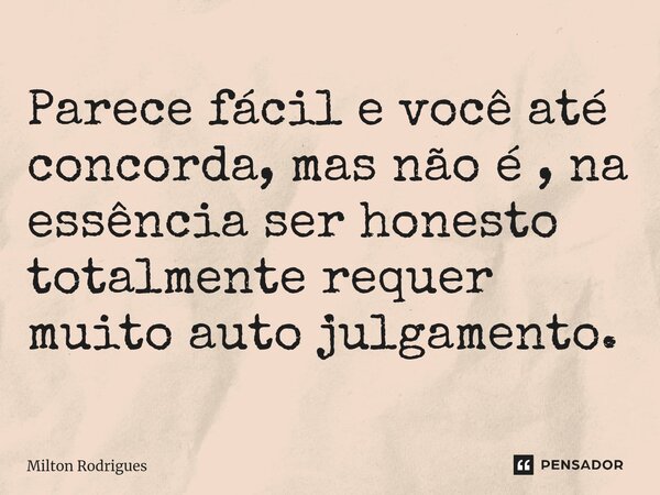 ⁠Parece fácil e você até concorda, mas não é , na essência ser honesto totalmente requer muito auto julgamento.... Frase de Milton Rodrigues.