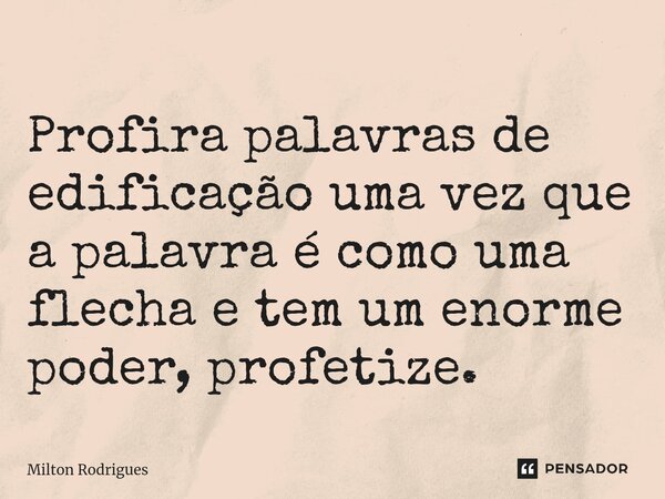 ⁠Profira palavras de edificação uma vez que a palavra é como uma flecha e tem um enorme poder, profetize.... Frase de Milton Rodrigues.