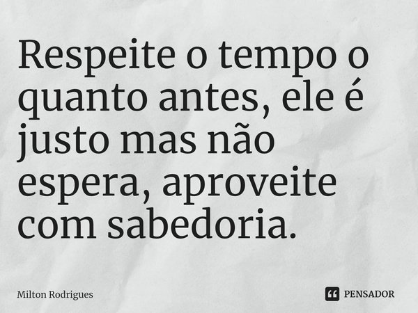 ⁠Respeite o tempo o quanto antes, ele é justo mas não espera, aproveite com sabedoria.... Frase de Milton Rodrigues.