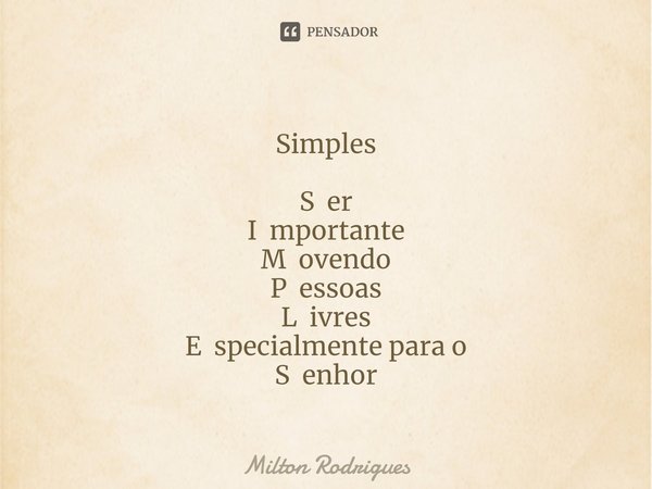 ⁠Simples S er
I mportante
M ovendo
P essoas
L ivres
E specialmente para o
S enhor... Frase de Milton Rodrigues.