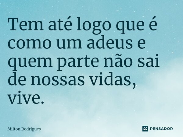 ⁠Tem até logo que é como um adeus e quem parte não sai de nossas vidas, vive.... Frase de Milton Rodrigues.