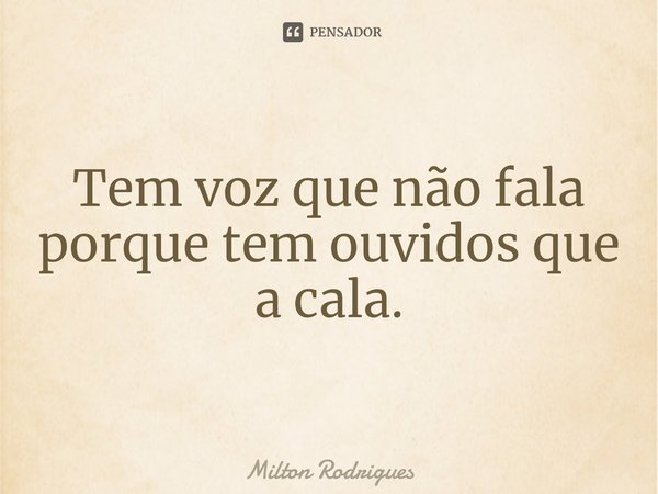 ⁠Tem voz que não fala porque tem ouvidos que a cala.... Frase de Milton Rodrigues.