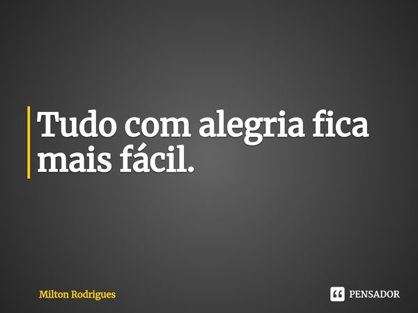 ⁠Tudo com alegria fica mais fácil.... Frase de Milton Rodrigues.