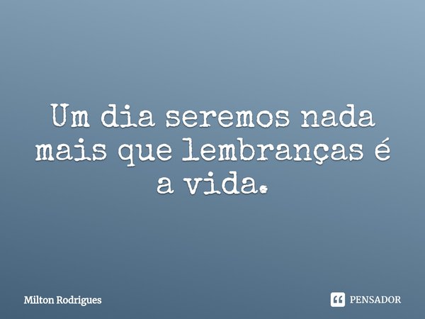 ⁠Um dia seremos nada mais que lembranças é a vida.... Frase de Milton Rodrigues.