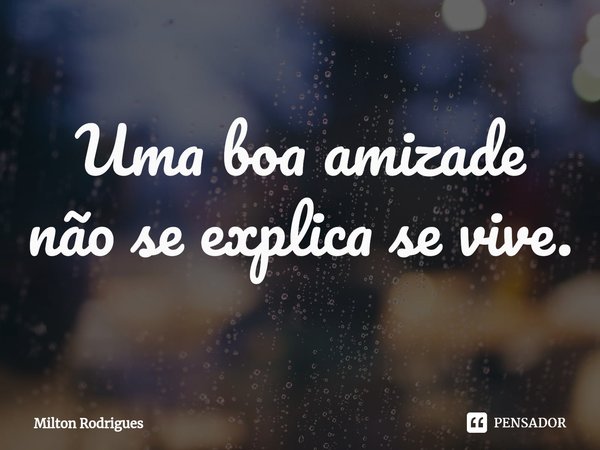 ⁠Uma boa amizade não se explica se vive.... Frase de Milton Rodrigues.