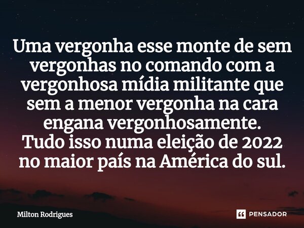 ⁠Uma vergonha esse monte de sem vergonhas no comando com a vergonhosa mídia militante que sem a menor vergonha na cara engana vergonhosamente. Tudo isso numa el... Frase de Milton Rodrigues.