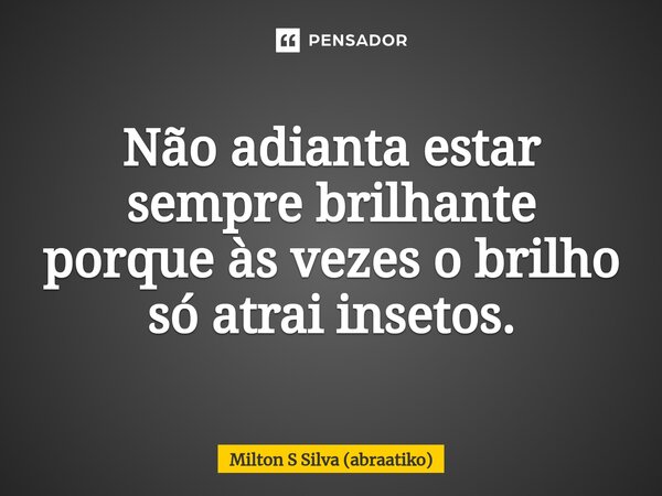 ⁠Não adianta estar sempre brilhante porque às vezes o brilho só atrai insetos.... Frase de Milton S Silva (abraatiko).