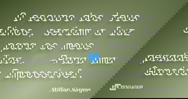 O escuro dos teus olhos, seriam a luz para os meus pesadelos.💙 -Para uma Garota Impossível.... Frase de Milton Sarges.