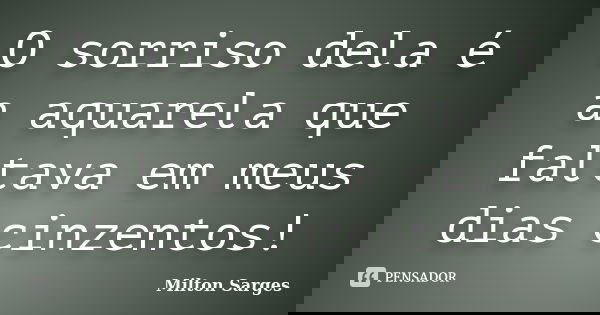 O sorriso dela é a aquarela que faltava em meus dias cinzentos!... Frase de Milton Sarges.