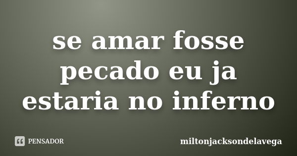 se amar fosse pecado eu ja estaria no inferno... Frase de miltonjacksondelavega.