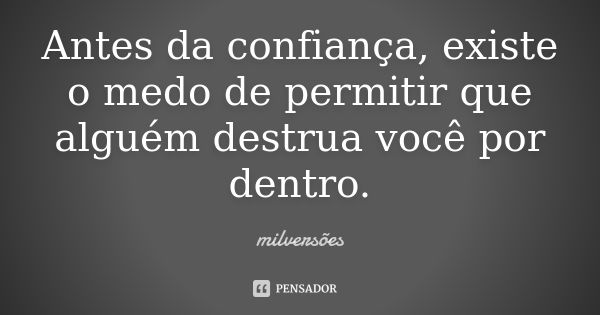 Antes da confiança, existe o medo de permitir que alguém destrua você por dentro.... Frase de milversões.