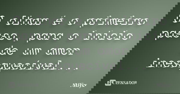 O olhar é o primeiro passo, para o início de um amor inesquecível...... Frase de Milyx.