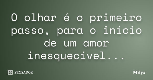 O olhar é o primeiro passo, para o início de um amor inesquecível...... Frase de Milyx.