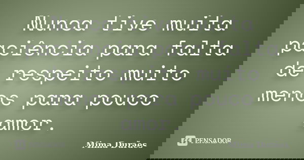 Nunca tive muita paciência para falta de respeito muito menos para pouco amor.... Frase de Mima Durães.