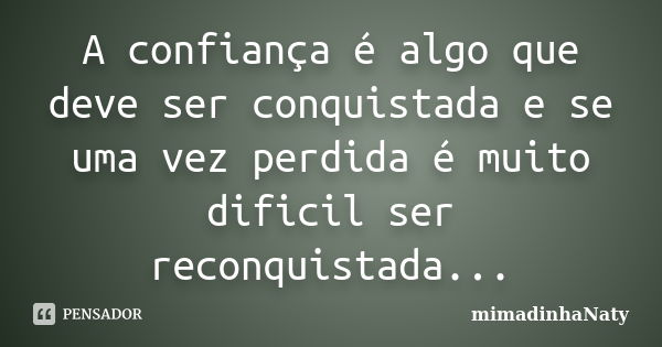 A confiança é algo que deve ser conquistada e se uma vez perdida é muito dificil ser reconquistada...... Frase de mimadinhaNaty.