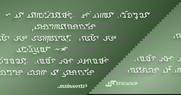 • α αmizαde, é umα forçα permαnente não se comprα, não se αlugα ~* não se trocα, não se vende nαsce &... Frase de mimaortiz.