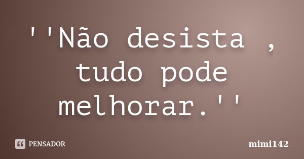 ''Não desista , tudo pode melhorar.''... Frase de mimi142.