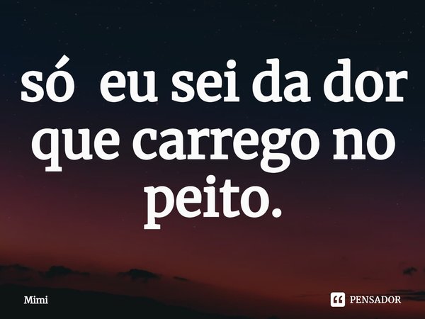 ⁠só eu sei da dor que carrego no peito.... Frase de mimi.