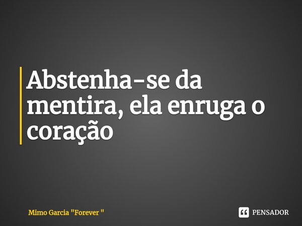 ⁠Abstenha-se da mentira, ela enruga o coração... Frase de Mimo Garcia 