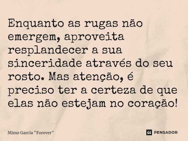 ⁠⁠Enquanto as rugas não emergem, aproveita resplandecer a sua sinceridade através do seu rosto. Mas atenção, é preciso ter a certeza de que elas não estejam no ... Frase de Mimo Garcia 