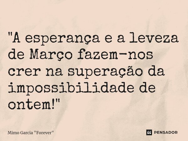 ⁠⁠"A esperança e a leveza de Março fazem-nos crer na superação da impossibilidade de ontem!"... Frase de Mimo Garcia 