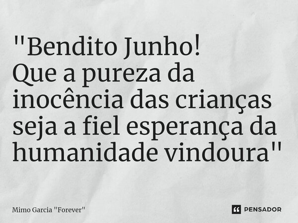 "⁠Bendito Junho! Que a pureza da inocência das crianças seja a fiel esperança da humanidade vindoura"... Frase de Mimo Garcia 