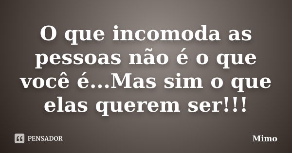 O que incomoda as pessoas não é o que você é...Mas sim o que elas querem ser!!!... Frase de Mimo.