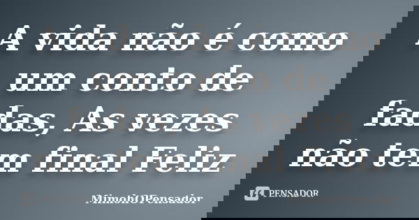 A vida não é como um conto de fadas, As vezes não tem final Feliz... Frase de MimohOPensador.
