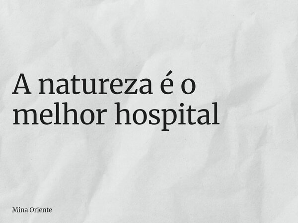 ⁠A natureza é o melhor hospital... Frase de Mina Oriente.