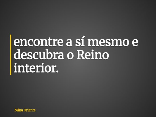 ⁠encontre a sí mesmo e descubra o Reino interior.... Frase de Mina Oriente.