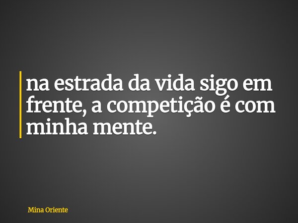 ⁠na estrada da vida sigo em frente, a competição é com minha mente.... Frase de Mina Oriente.