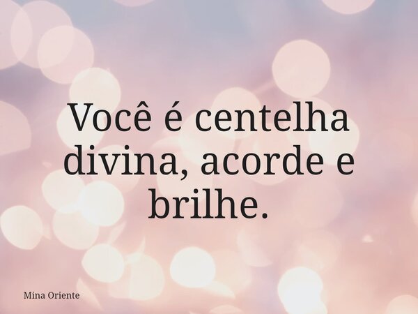 Você é centelha divina, acorde e brilhe.⁠... Frase de Mina Oriente.